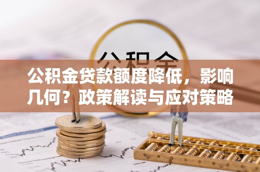 道县公积金贷款额度降低，影响几何？政策解读与应对策略