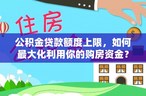 道县公积金贷款额度上限，如何最大化利用你的购房资金？