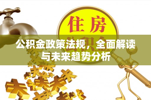 道县公积金政策法规，全面解读与未来趋势分析