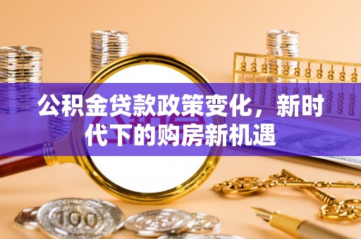 道县公积金贷款政策变化，新时代下的购房新机遇