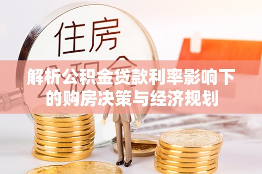 道县解析公积金贷款利率影响下的购房决策与经济规划