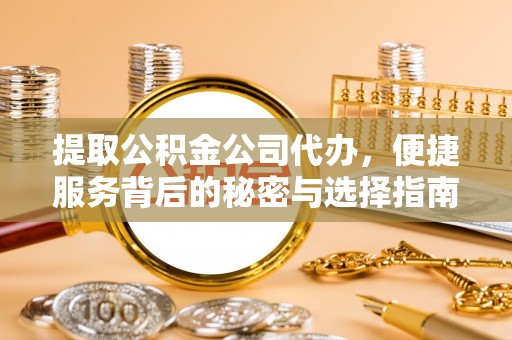 道县提取公积金公司代办，便捷服务背后的秘密与选择指南