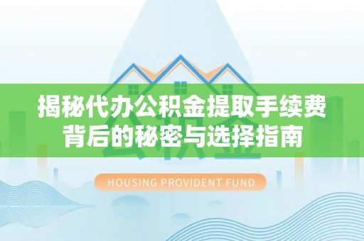 道县揭秘代办公积金提取手续费背后的秘密与选择指南