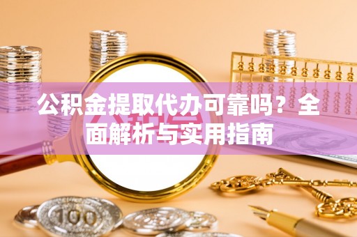 道县公积金提取代办可靠吗？全面解析与实用指南