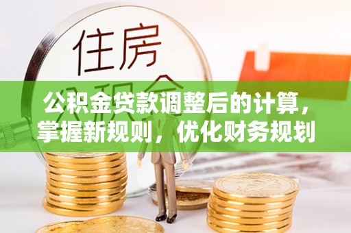 道县公积金贷款调整后的计算，掌握新规则，优化财务规划