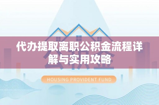 道县代办提取离职公积金流程详解与实用攻略