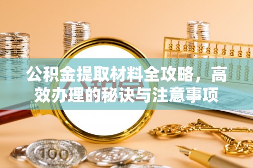 道县公积金提取材料全攻略，高效办理的秘诀与注意事项