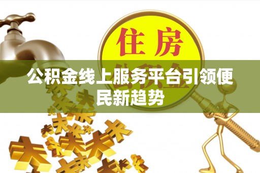 道县公积金线上服务平台引领便民新趋势