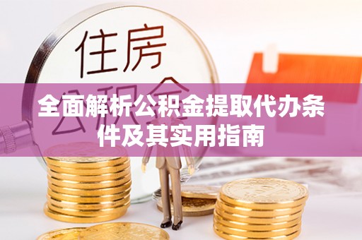 道县全面解析公积金提取代办条件及其实用指南