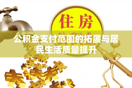 道县公积金支付范围的拓展与居民生活质量提升