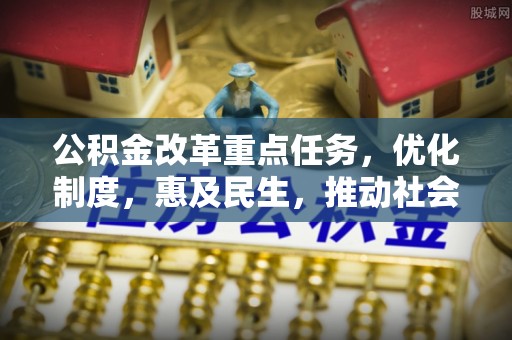 道县公积金改革重点任务，优化制度，惠及民生，推动社会公平发展