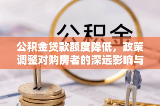 道县公积金贷款额度降低，政策调整对购房者的深远影响与应对策略
