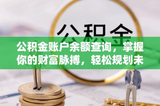 道县公积金账户余额查询，掌握你的财富脉搏，轻松规划未来