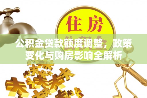 道县公积金贷款额度调整，政策变化与购房影响全解析