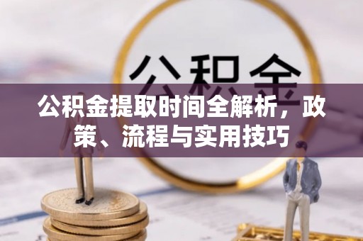 道县公积金提取时间全解析，政策、流程与实用技巧