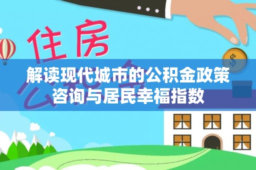 道县解读现代城市的公积金政策咨询与居民幸福指数