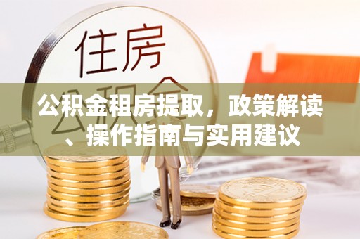 道县公积金租房提取，政策解读、操作指南与实用建议