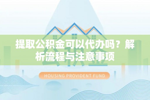 道县提取公积金可以代办吗？解析流程与注意事项