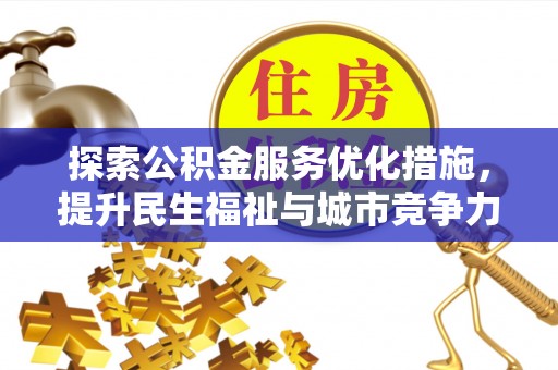 道县探索公积金服务优化措施，提升民生福祉与城市竞争力