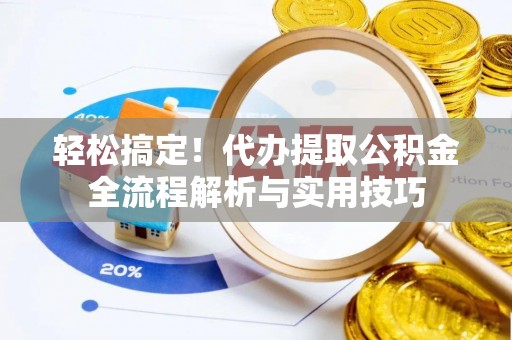 道县轻松搞定！代办提取公积金全流程解析与实用技巧
