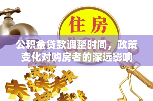 道县公积金贷款调整时间，政策变化对购房者的深远影响