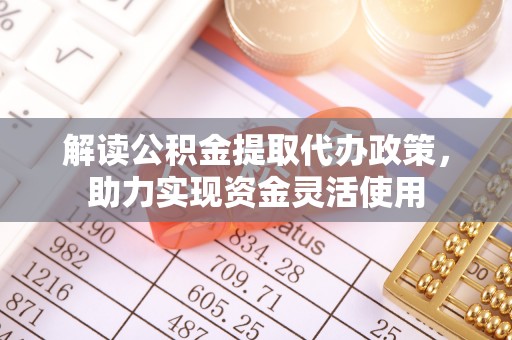道县解读公积金提取代办政策，助力实现资金灵活使用