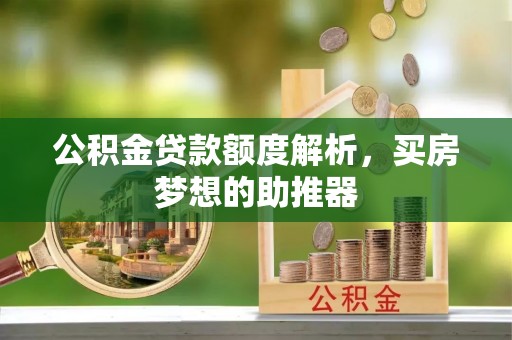 道县公积金贷款额度解析，买房梦想的助推器