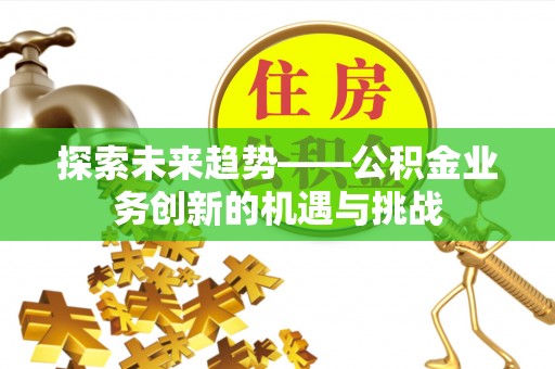 道县探索未来趋势——公积金业务创新的机遇与挑战