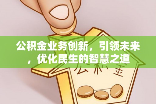 道县公积金业务创新，引领未来，优化民生的智慧之道