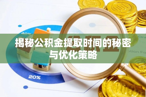 道县揭秘公积金提取时间的秘密与优化策略