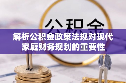 道县解析公积金政策法规对现代家庭财务规划的重要性