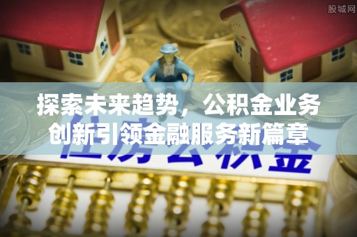 道县探索未来趋势，公积金业务创新引领金融服务新篇章