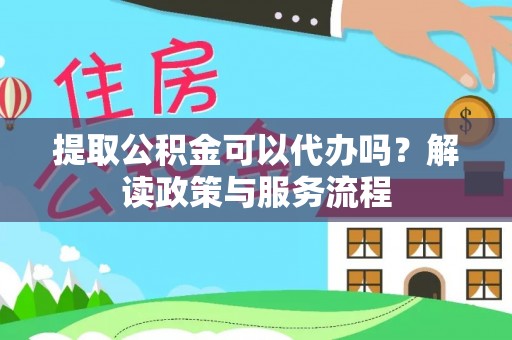 道县提取公积金可以代办吗？解读政策与服务流程