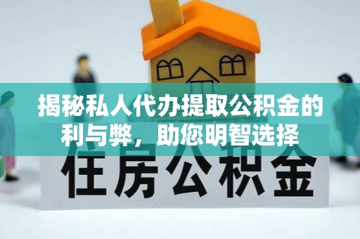道县揭秘私人代办提取公积金的利与弊，助您明智选择