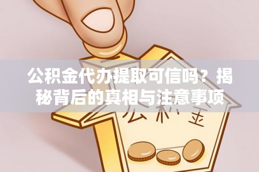 道县公积金代办提取可信吗？揭秘背后的真相与注意事项