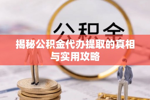 道县揭秘公积金代办提取的真相与实用攻略