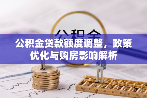 道县公积金贷款额度调整，政策优化与购房影响解析