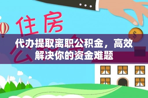 道县代办提取离职公积金，高效解决你的资金难题
