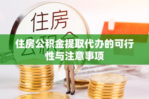 道县住房公积金提取代办的可行性与注意事项