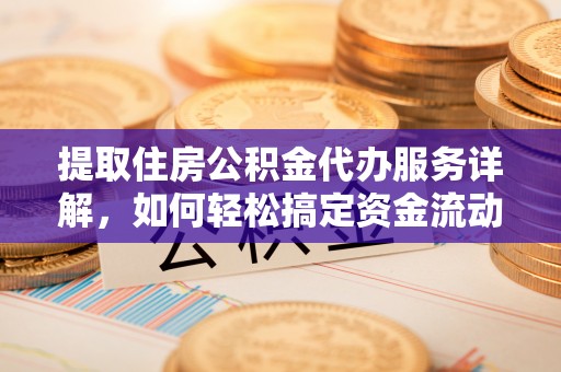 道县提取住房公积金代办服务详解，如何轻松搞定资金流动
