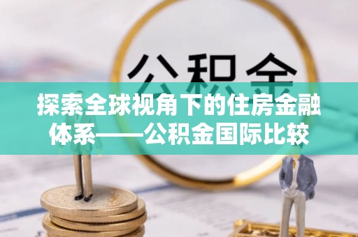 道县探索全球视角下的住房金融体系——公积金国际比较