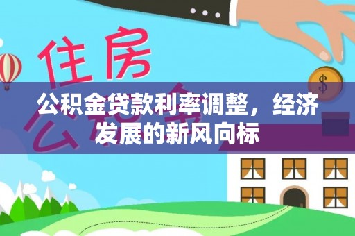 道县公积金贷款利率调整，经济发展的新风向标