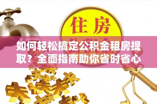 道县如何轻松搞定公积金租房提取？全面指南助你省时省心