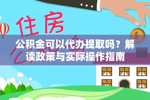 道县公积金可以代办提取吗？解读政策与实际操作指南