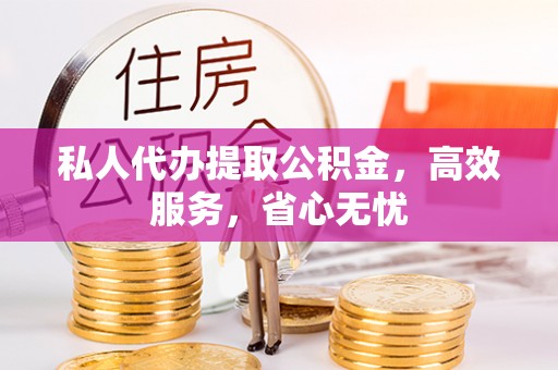 道县私人代办提取公积金，高效服务，省心无忧