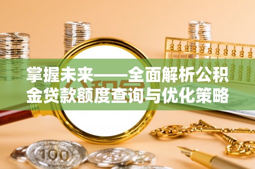 道县掌握未来——全面解析公积金贷款额度查询与优化策略