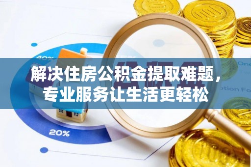道县解决住房公积金提取难题，专业服务让生活更轻松