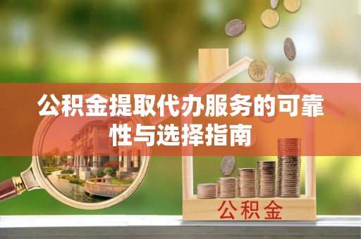 道县公积金提取代办服务的可靠性与选择指南