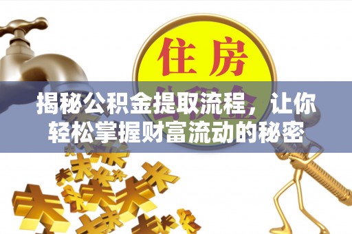 道县揭秘公积金提取流程，让你轻松掌握财富流动的秘密