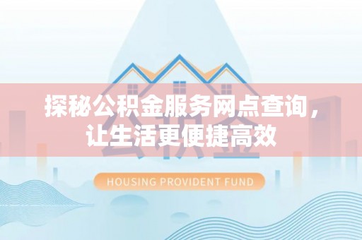 道县探秘公积金服务网点查询，让生活更便捷高效